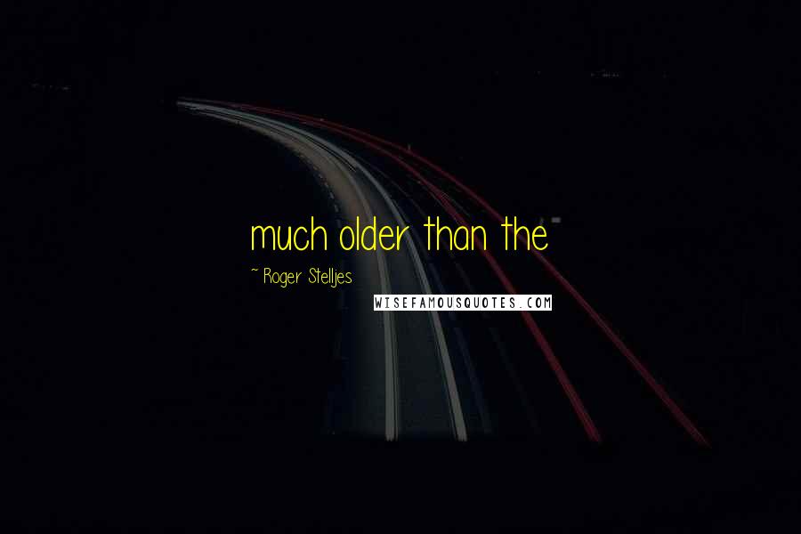 Roger Stelljes Quotes: much older than the