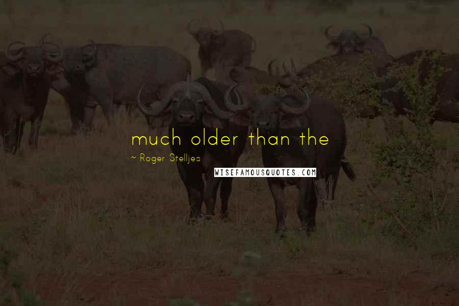 Roger Stelljes Quotes: much older than the