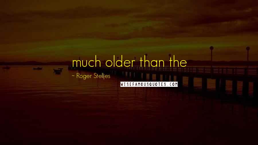 Roger Stelljes Quotes: much older than the