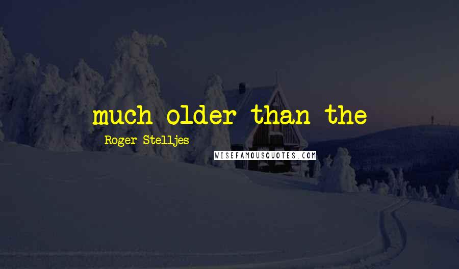 Roger Stelljes Quotes: much older than the