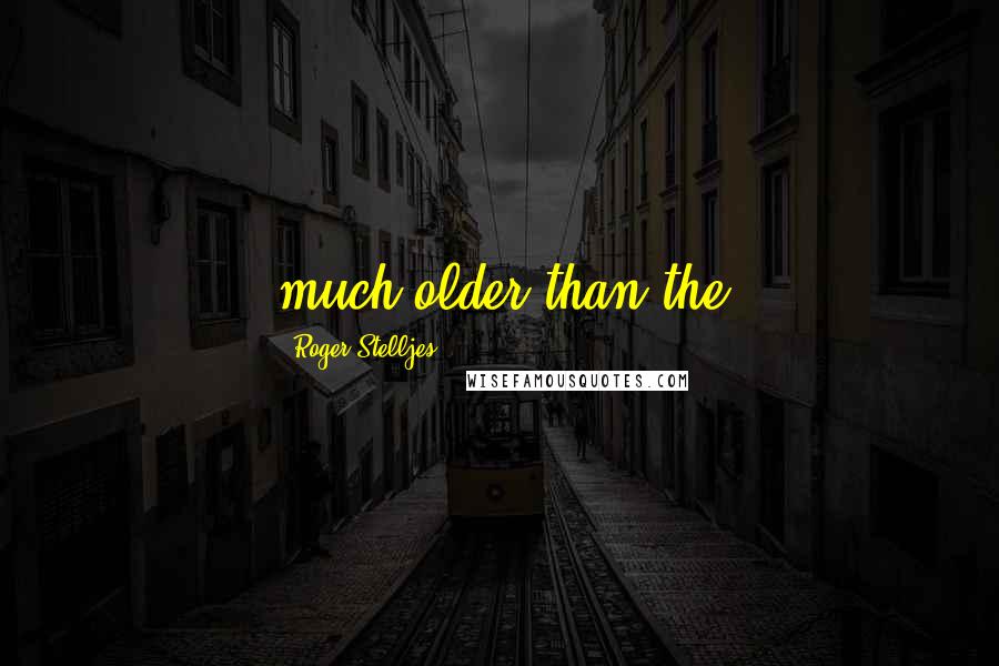 Roger Stelljes Quotes: much older than the