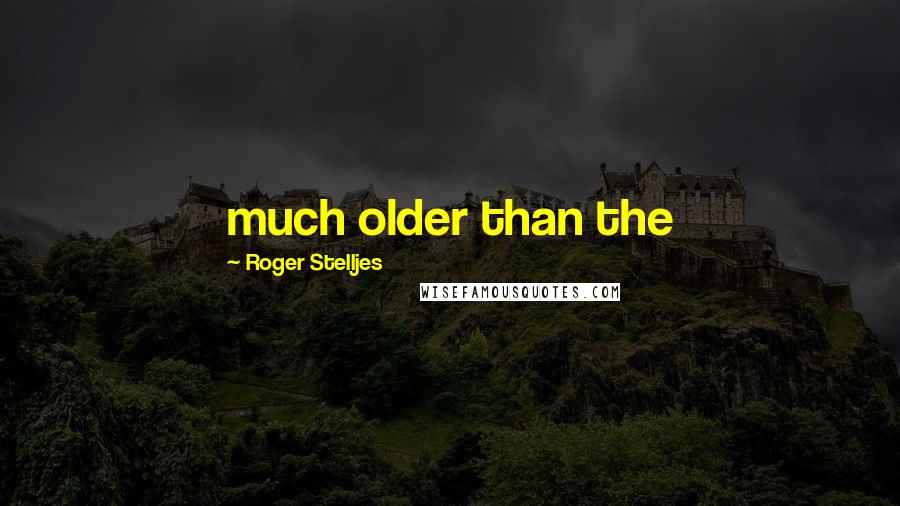Roger Stelljes Quotes: much older than the