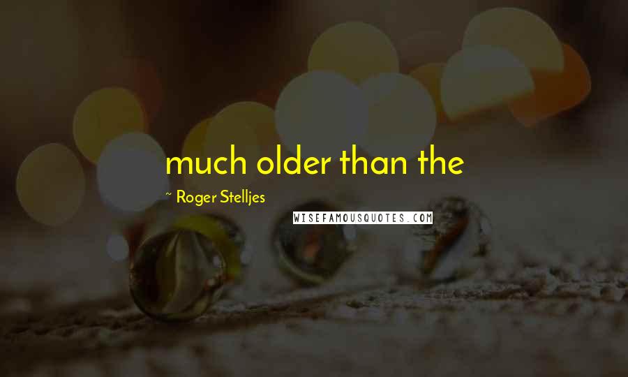 Roger Stelljes Quotes: much older than the