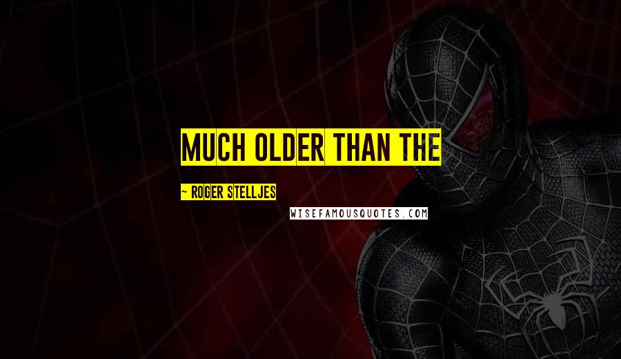 Roger Stelljes Quotes: much older than the