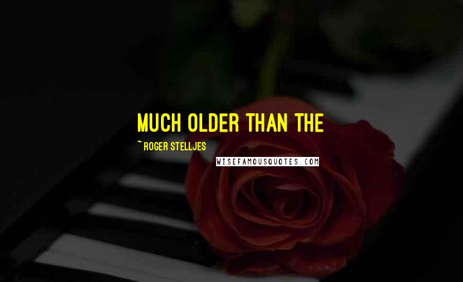 Roger Stelljes Quotes: much older than the