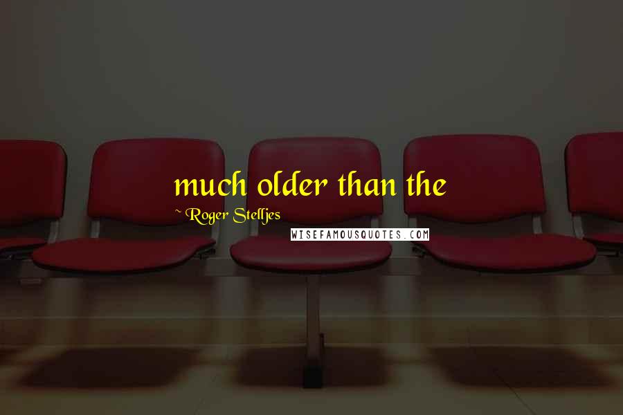 Roger Stelljes Quotes: much older than the