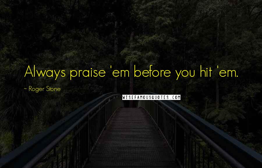 Roger Stone Quotes: Always praise 'em before you hit 'em.