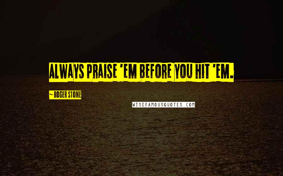 Roger Stone Quotes: Always praise 'em before you hit 'em.