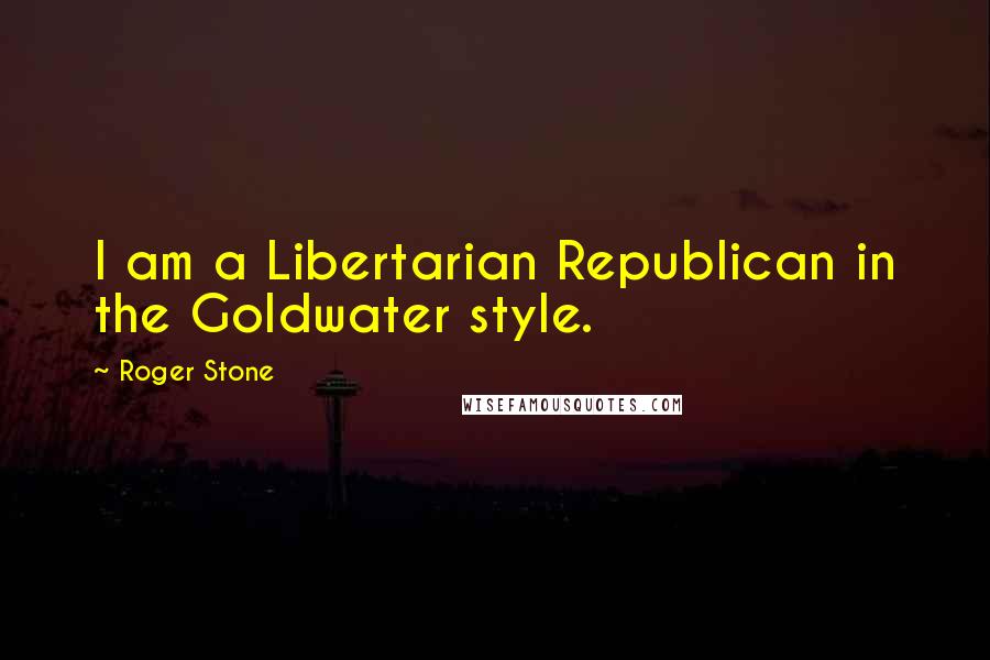 Roger Stone Quotes: I am a Libertarian Republican in the Goldwater style.