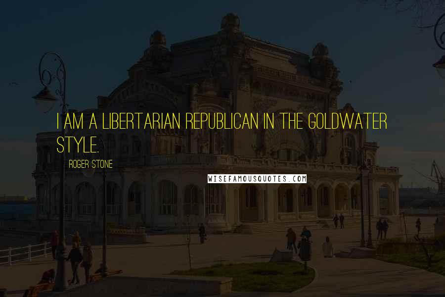 Roger Stone Quotes: I am a Libertarian Republican in the Goldwater style.
