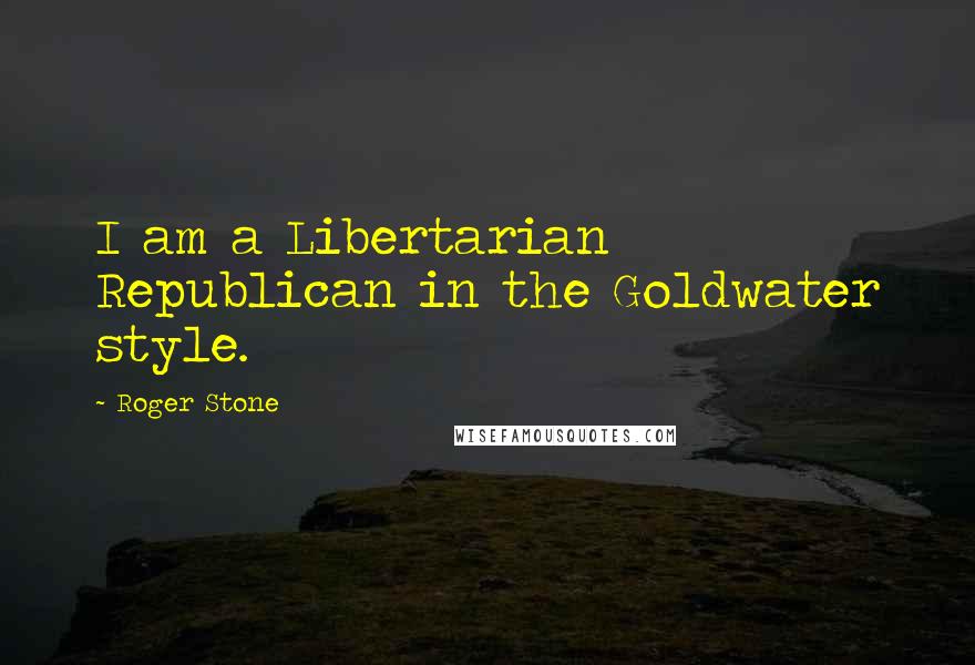 Roger Stone Quotes: I am a Libertarian Republican in the Goldwater style.