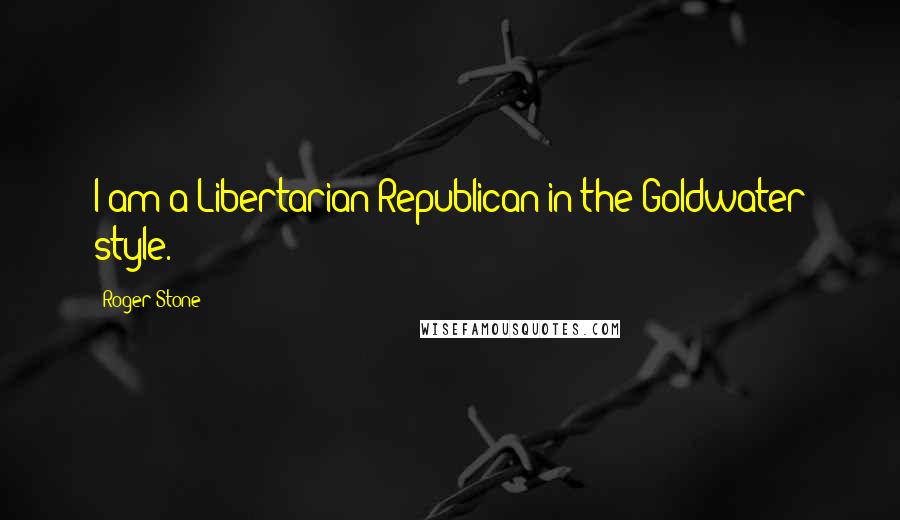 Roger Stone Quotes: I am a Libertarian Republican in the Goldwater style.
