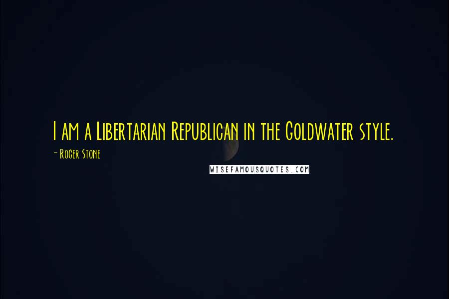 Roger Stone Quotes: I am a Libertarian Republican in the Goldwater style.