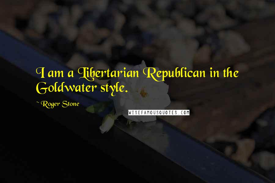 Roger Stone Quotes: I am a Libertarian Republican in the Goldwater style.