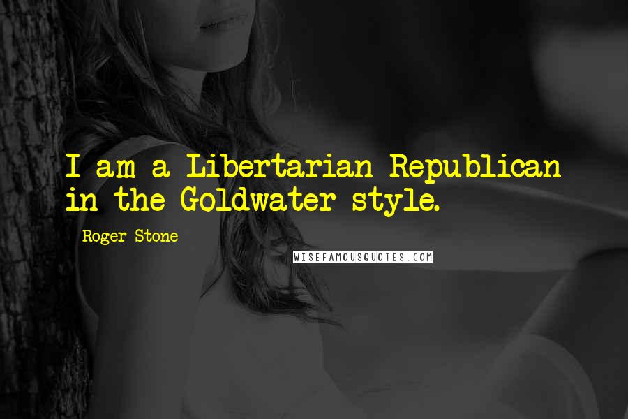 Roger Stone Quotes: I am a Libertarian Republican in the Goldwater style.