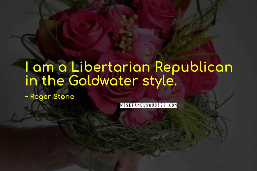 Roger Stone Quotes: I am a Libertarian Republican in the Goldwater style.