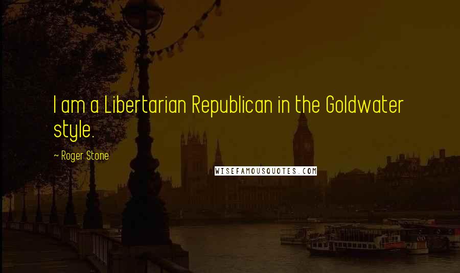 Roger Stone Quotes: I am a Libertarian Republican in the Goldwater style.