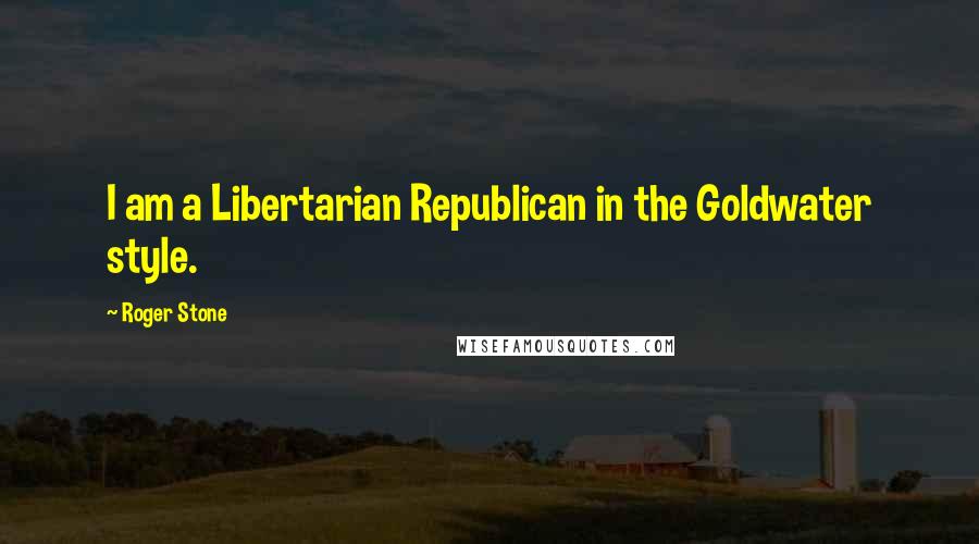 Roger Stone Quotes: I am a Libertarian Republican in the Goldwater style.