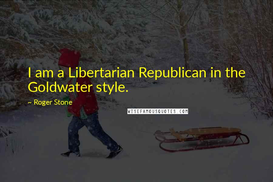 Roger Stone Quotes: I am a Libertarian Republican in the Goldwater style.