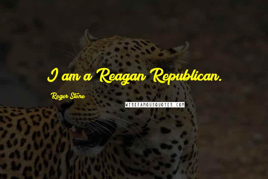 Roger Stone Quotes: I am a Reagan Republican.