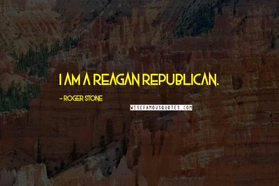 Roger Stone Quotes: I am a Reagan Republican.