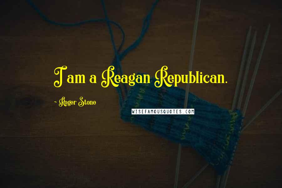 Roger Stone Quotes: I am a Reagan Republican.