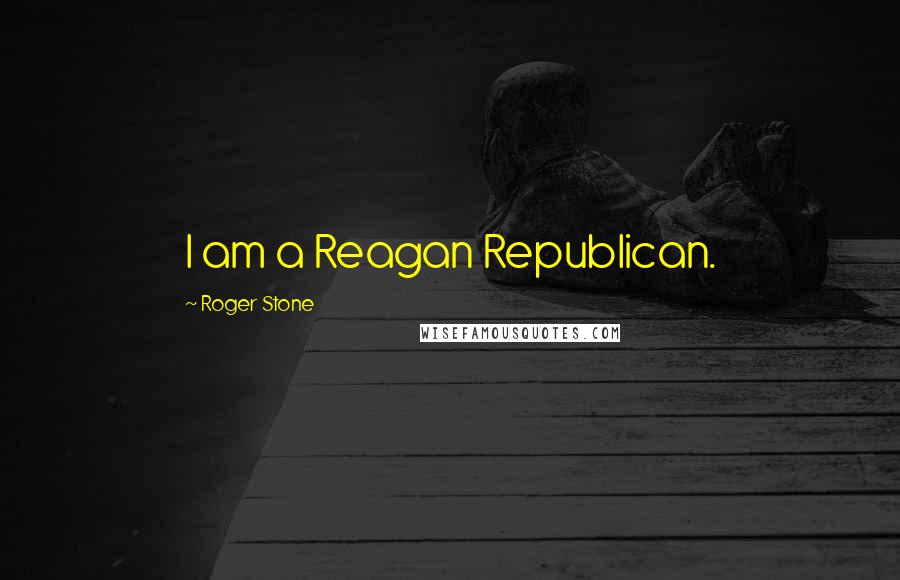 Roger Stone Quotes: I am a Reagan Republican.