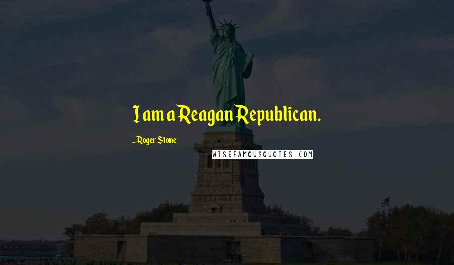 Roger Stone Quotes: I am a Reagan Republican.