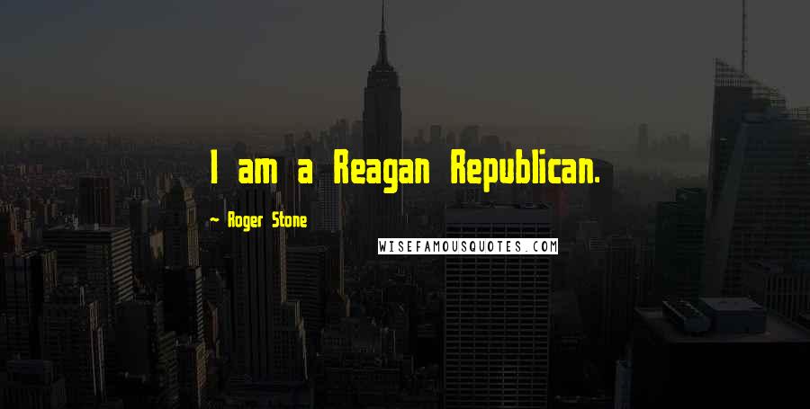 Roger Stone Quotes: I am a Reagan Republican.