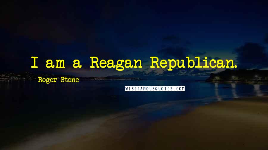 Roger Stone Quotes: I am a Reagan Republican.