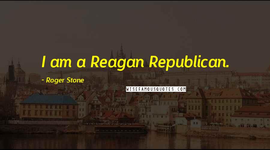 Roger Stone Quotes: I am a Reagan Republican.