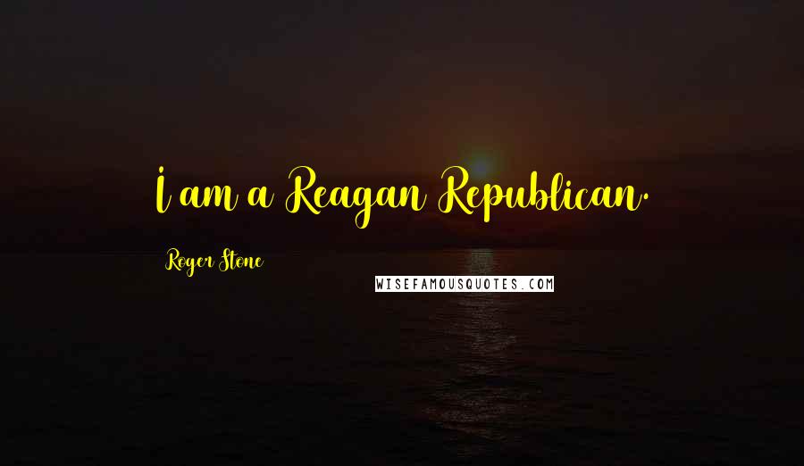 Roger Stone Quotes: I am a Reagan Republican.