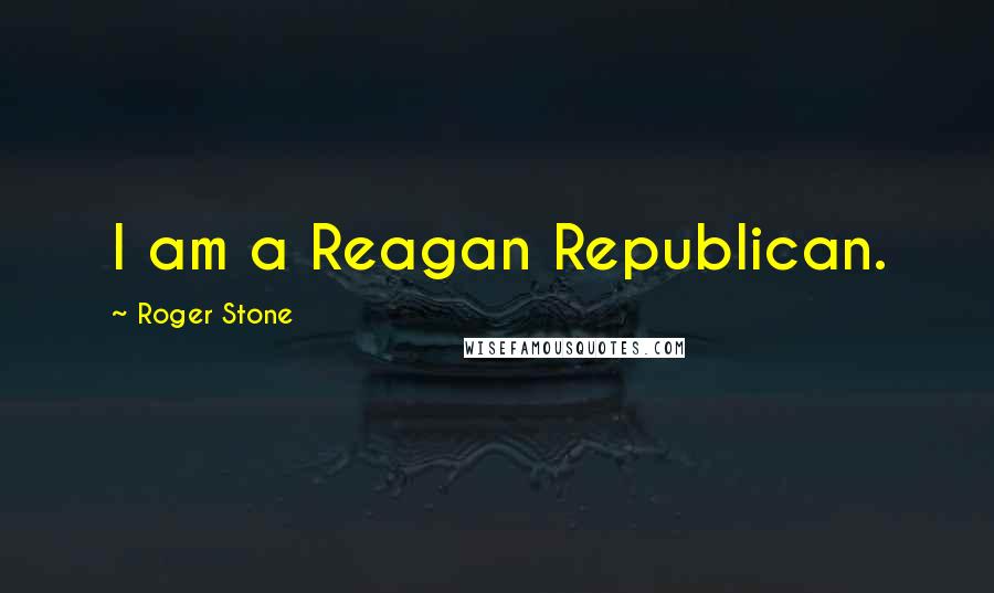 Roger Stone Quotes: I am a Reagan Republican.