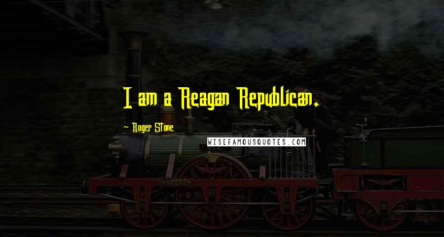Roger Stone Quotes: I am a Reagan Republican.