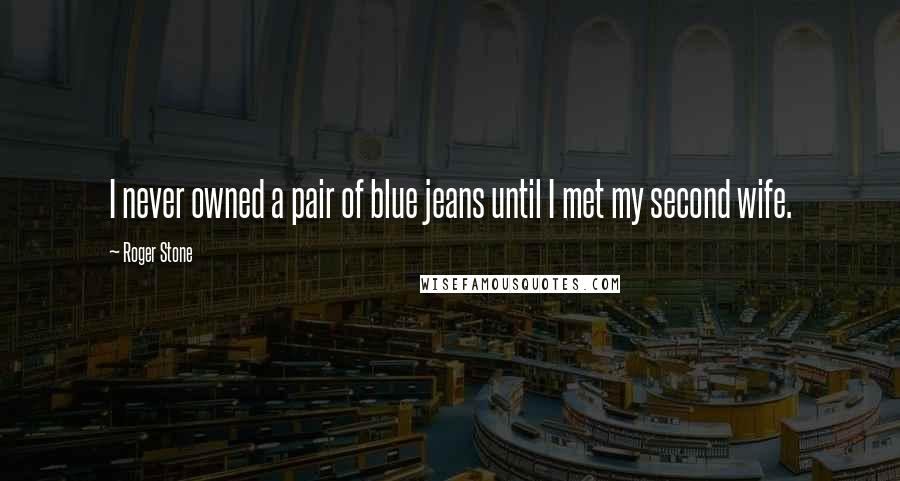 Roger Stone Quotes: I never owned a pair of blue jeans until I met my second wife.