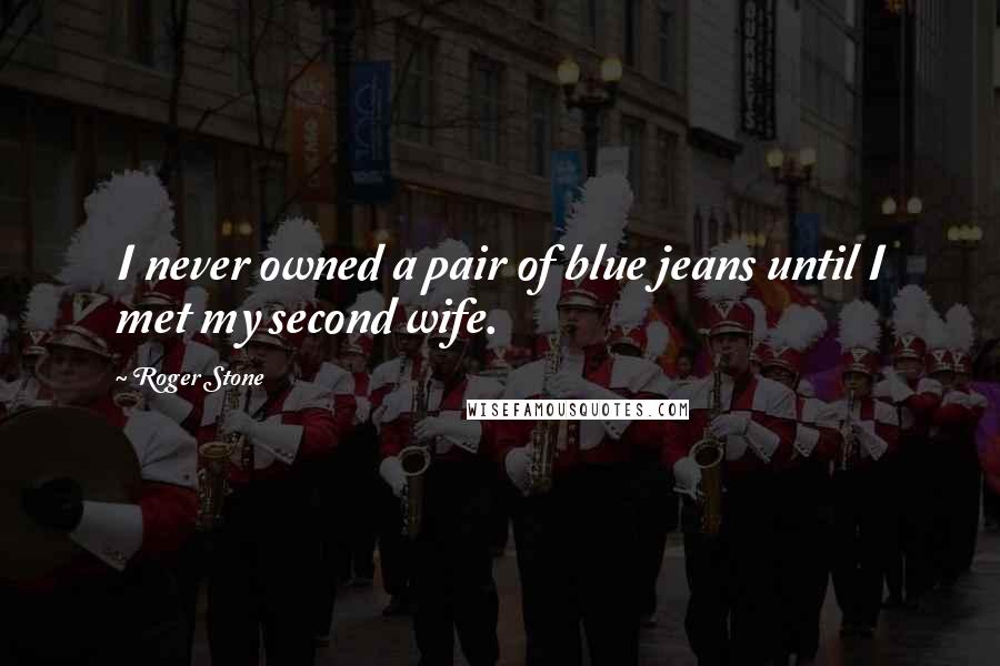 Roger Stone Quotes: I never owned a pair of blue jeans until I met my second wife.