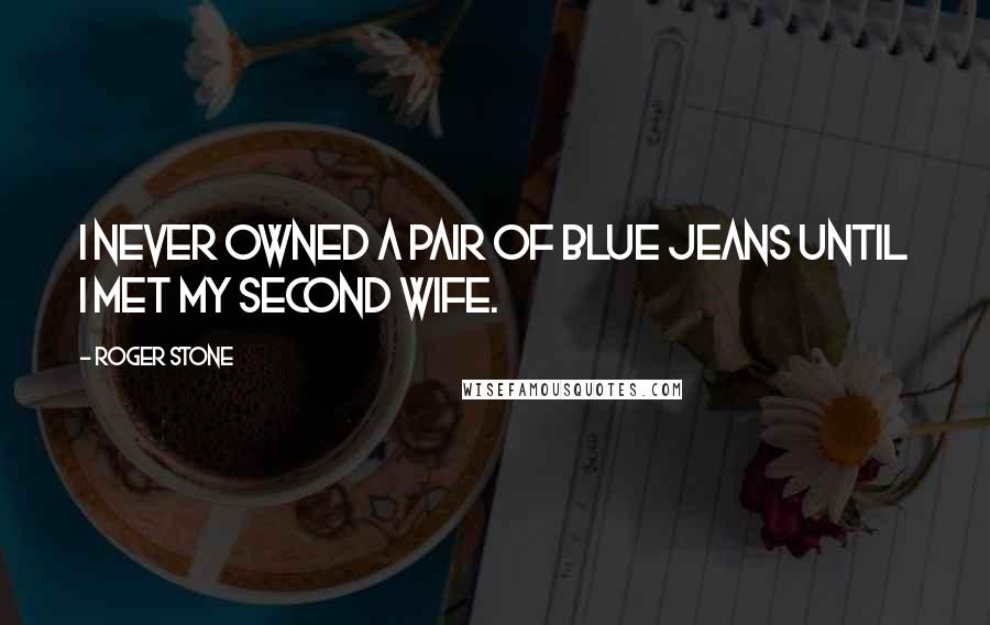 Roger Stone Quotes: I never owned a pair of blue jeans until I met my second wife.