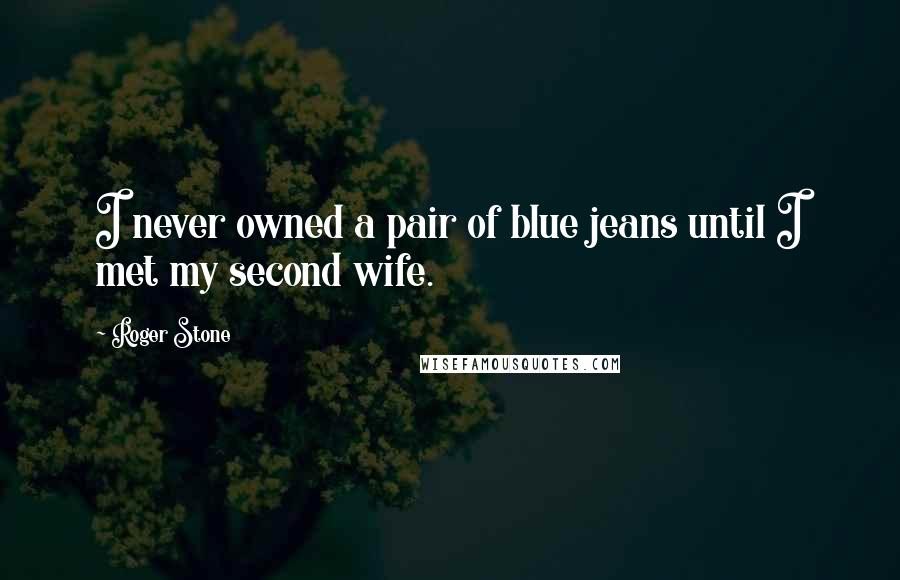 Roger Stone Quotes: I never owned a pair of blue jeans until I met my second wife.