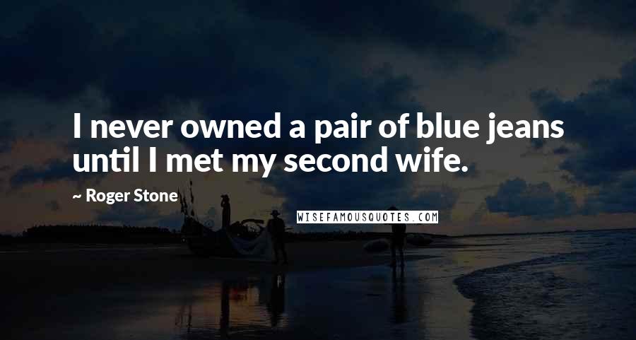 Roger Stone Quotes: I never owned a pair of blue jeans until I met my second wife.