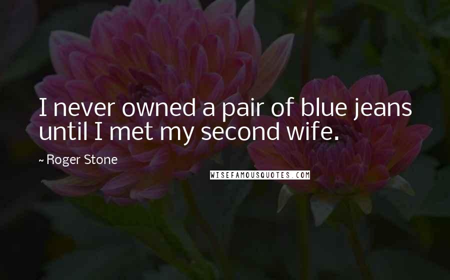 Roger Stone Quotes: I never owned a pair of blue jeans until I met my second wife.