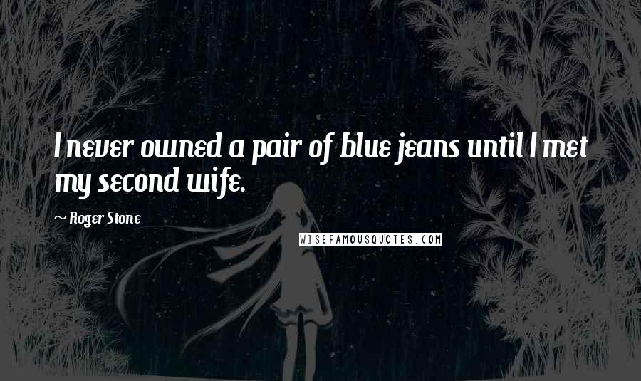 Roger Stone Quotes: I never owned a pair of blue jeans until I met my second wife.