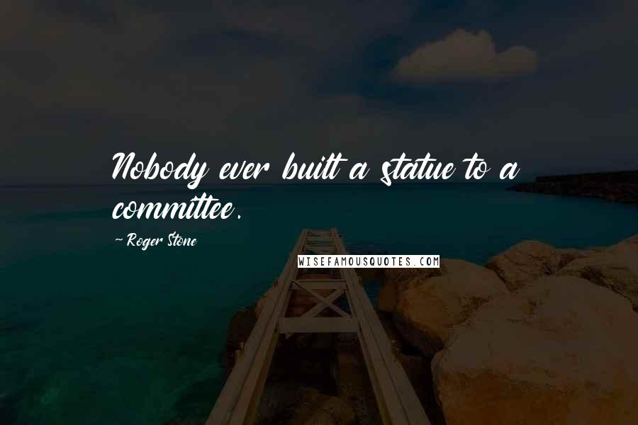 Roger Stone Quotes: Nobody ever built a statue to a committee.