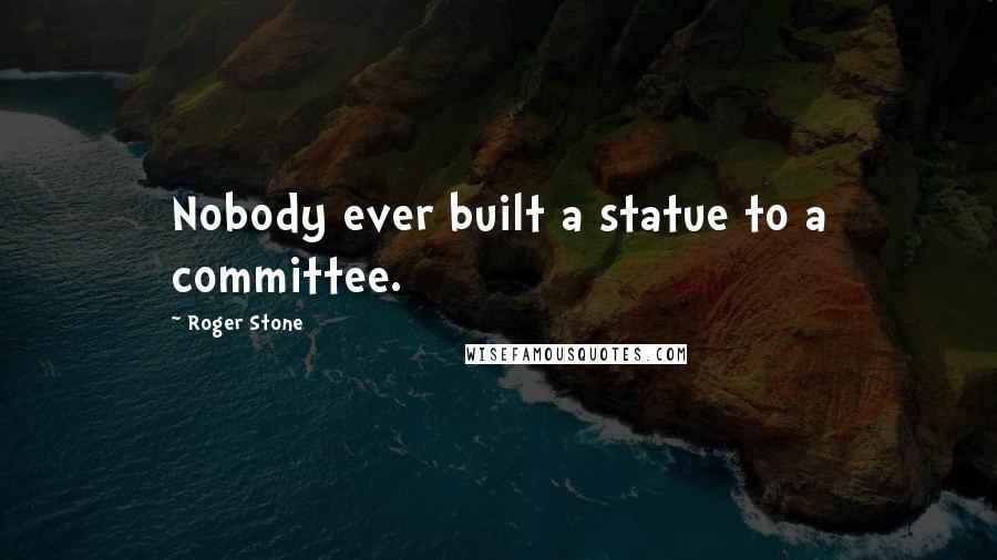 Roger Stone Quotes: Nobody ever built a statue to a committee.