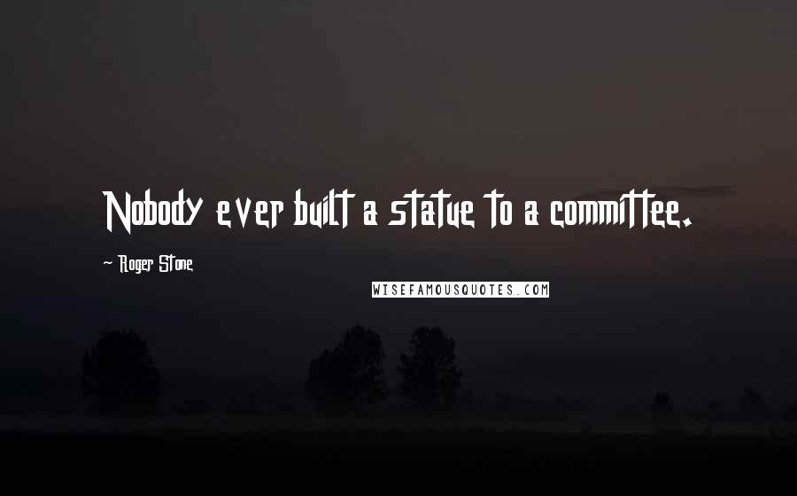 Roger Stone Quotes: Nobody ever built a statue to a committee.