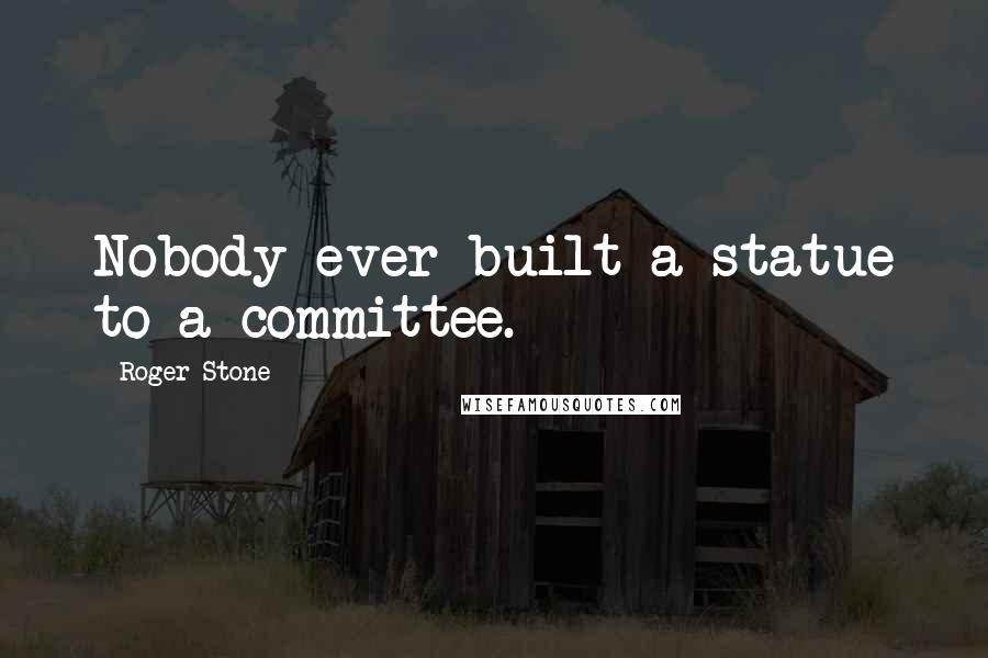 Roger Stone Quotes: Nobody ever built a statue to a committee.