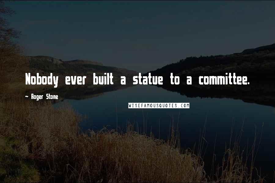 Roger Stone Quotes: Nobody ever built a statue to a committee.