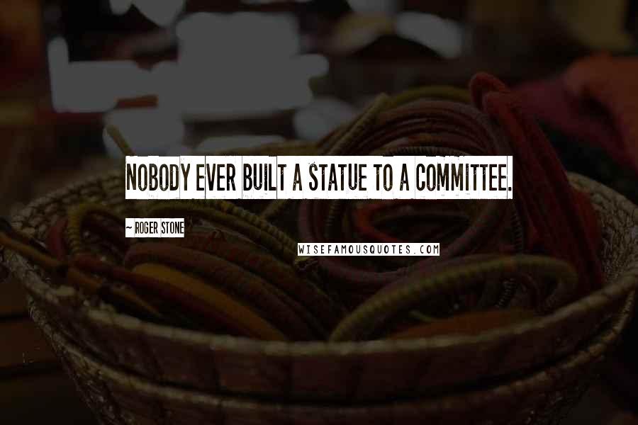 Roger Stone Quotes: Nobody ever built a statue to a committee.