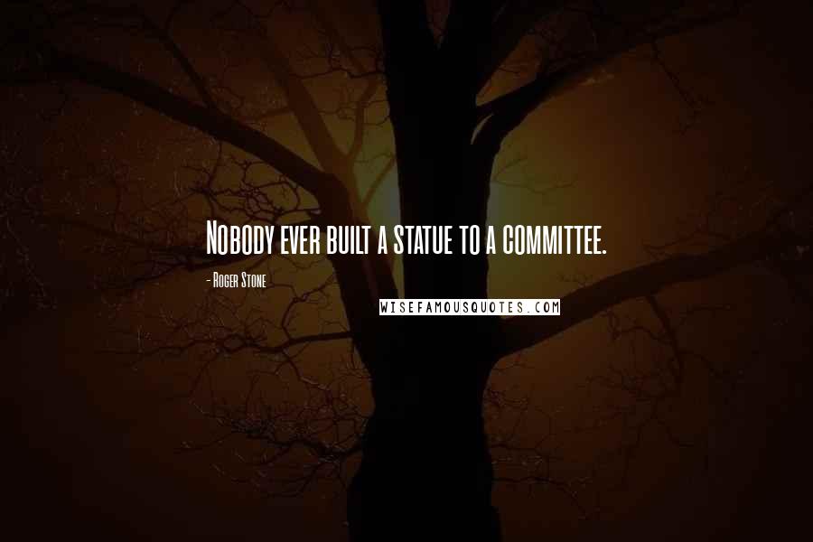 Roger Stone Quotes: Nobody ever built a statue to a committee.