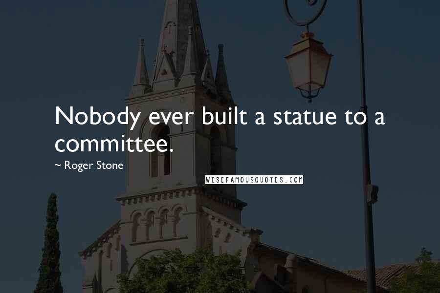 Roger Stone Quotes: Nobody ever built a statue to a committee.