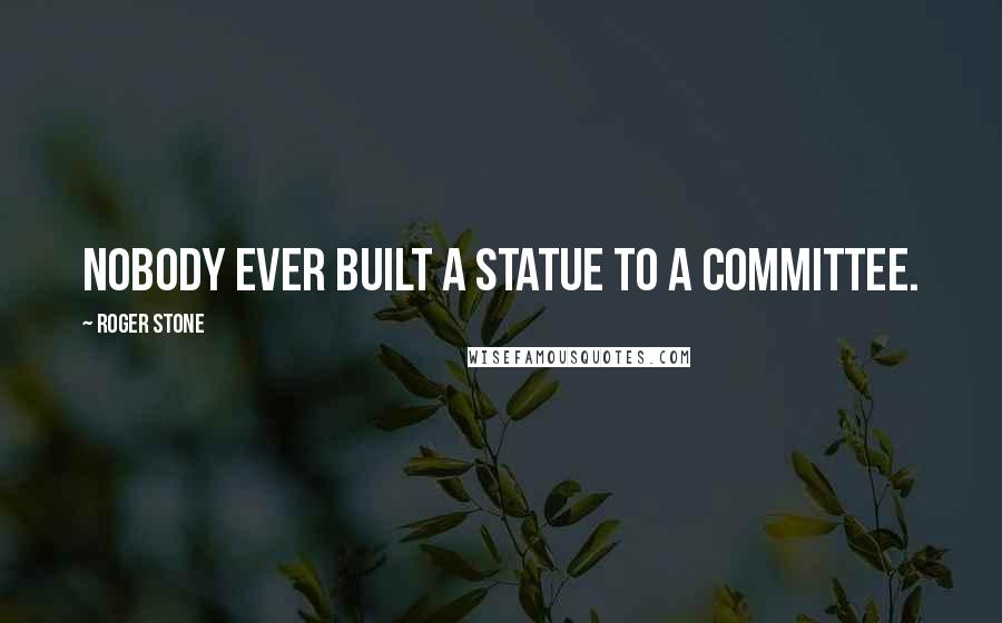 Roger Stone Quotes: Nobody ever built a statue to a committee.